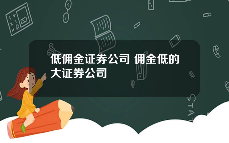 低佣金证券公司 佣金低的大证券公司